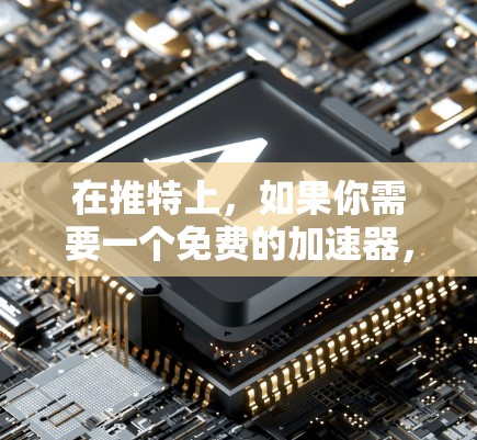 在推特上，如果你需要一个免费的加速器，可以尝试以下方法