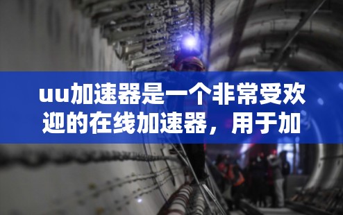uu加速器是一个非常受欢迎的在线加速器，用于加速游戏、视频、语音等多种类型的内容。如果你对uu加速器感兴趣，那么以下几点可以帮助你了解它是否可以免费使用