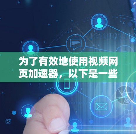 为了有效地使用视频网页加速器，以下是一些关键步骤和注意事项