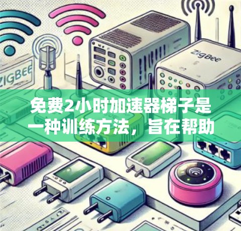 免费2小时加速器梯子是一种训练方法，旨在帮助运动员更快地完成跑步训练。以下是关于该方法的详细分析