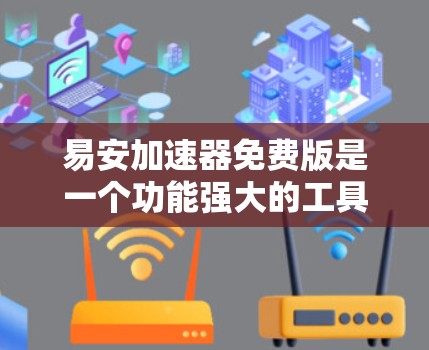 易安加速器免费版是一个功能强大的工具，旨在加速网络连接，适用于多种网络类型。以下是详细的使用指南和分析