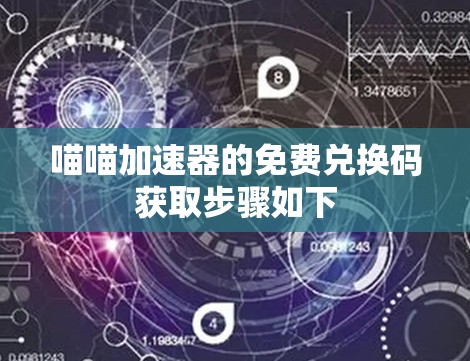 喵喵加速器的免费兑换码获取步骤如下