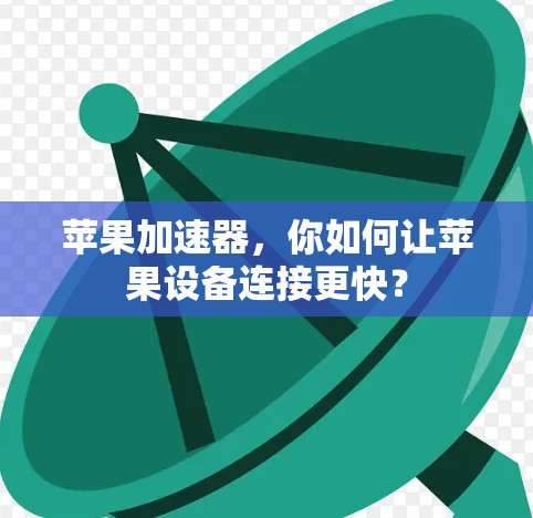 苹果加速器，你如何让苹果设备连接更快？