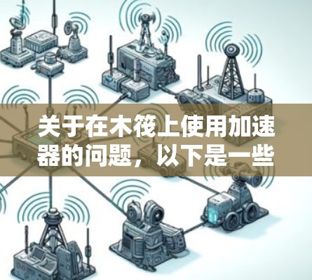 关于在木筏上使用加速器的问题，以下是一些通用的建议和推荐