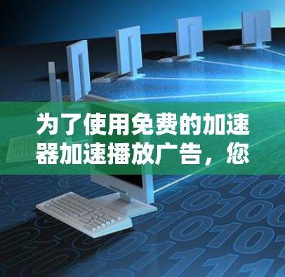 为了使用免费的加速器加速播放广告，您可以按照以下步骤进行操作
