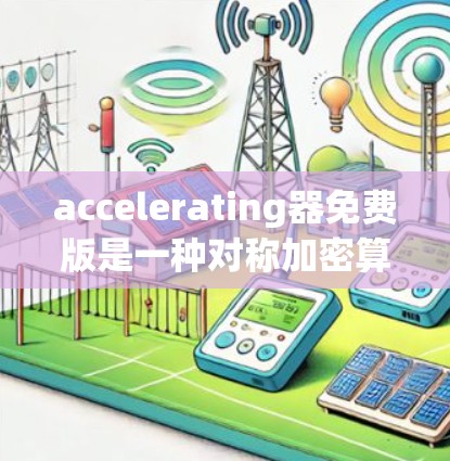 accelerating器免费版是一种对称加密算法工具，常用于视频加密传输，具有多种功能，包括加密、解密、切片处理、中性化、视频大小限制、自动切片和自动解密等。以下是其主要功能总结