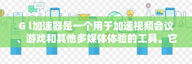 G l加速器是一个用于加速视频会议、游戏和其他多媒体体验的工具。它提供了免费和付费两种版本，免费版通常包含基础功能，而付费版则提供更多高级功能。以下是关于G l加速器的详细信息