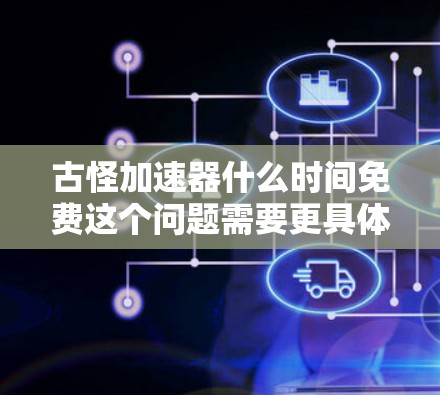 古怪加速器什么时间免费这个问题需要更具体的信息来回答。以下是一些可能的解释和建议