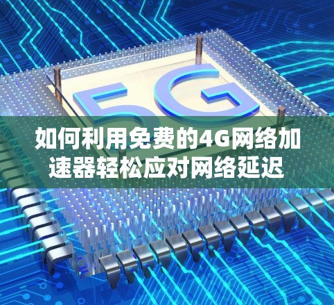 如何利用免费的4G网络加速器轻松应对网络延迟