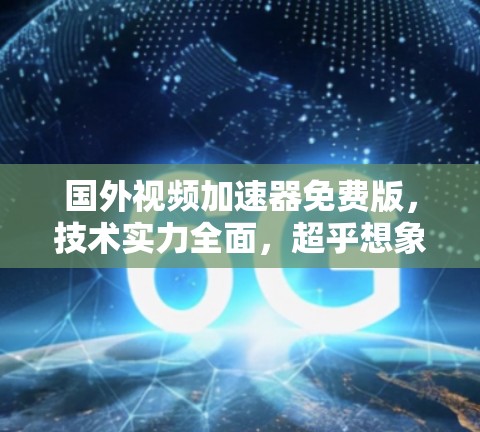 国外视频加速器免费版，技术实力全面，超乎想象的使用体验