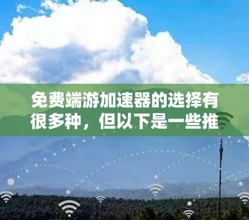 免费端游加速器的选择有很多种，但以下是一些推荐，适合不同需求的玩家
