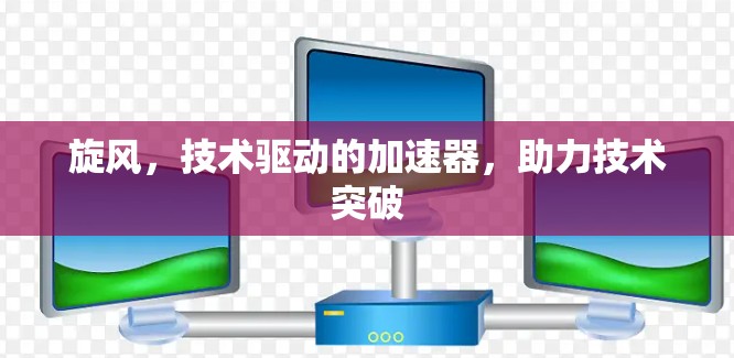 旋风，技术驱动的加速器，助力技术突破