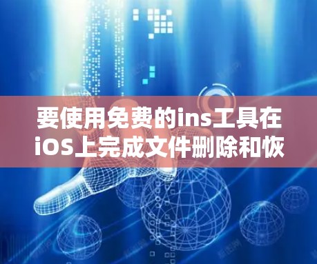 要使用免费的ins工具在iOS上完成文件删除和恢复，可以按照以下步骤操作