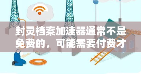 封灵档案加速器通常不是免费的，可能需要付费才能使用。以下是对封灵档案加速器的详细分析
