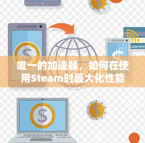 唯一的加速器，如何在使用Steam时最大化性能