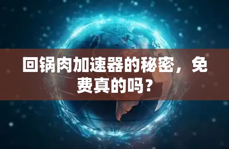 回锅肉加速器的秘密，免费真的吗？