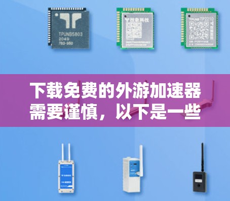 下载免费的外游加速器需要谨慎，以下是一些关键点和建议，帮助你选择一个可靠的安全且稳定的工具