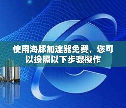 使用海豚加速器免费，您可以按照以下步骤操作