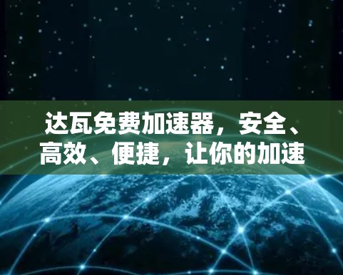 达瓦免费加速器，安全、高效、便捷，让你的加速体验更上一层楼