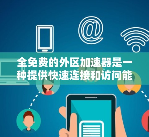 全免费的外区加速器是一种提供快速连接和访问能力的设备或解决方案，通常用于连接本地网络到外部设备。以下是几种常见的全免费或经济型解决方案