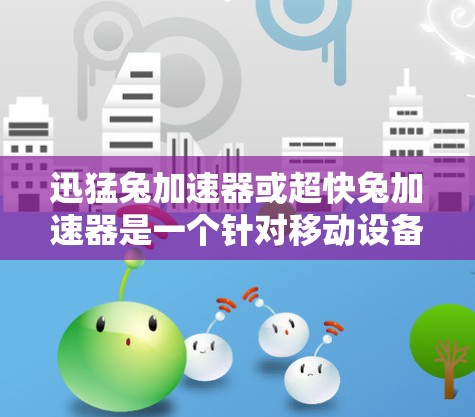 迅猛兔加速器或超快兔加速器是一个针对移动设备网络优化的工具，旨在提升数据传输速度。以下是对该工具的详细分析