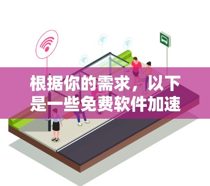 根据你的需求，以下是一些免费软件加速器的推荐，供你参考