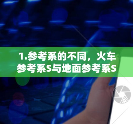 1.参考系的不同，火车参考系S与地面参考系S相对运动，加速器S在S中工作，而火车上的观察者在S中使用S。这种相对运动会导致不同的加速效果，因为相对论中的速度和加速度合成会受到影响