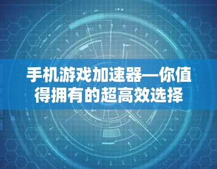 手机游戏加速器—你值得拥有的超高效选择