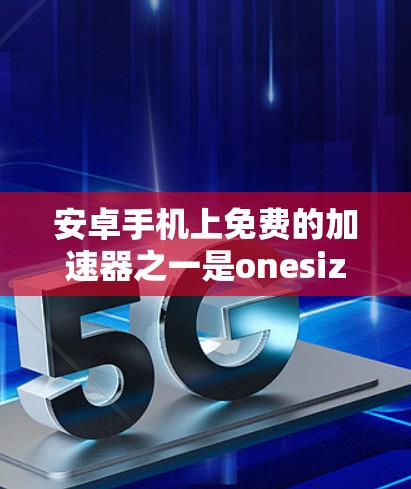 安卓手机上免费的加速器之一是onesize，它提供了快速的网络加速功能，适合3G和4G网络的用户。以下是详细的使用指南