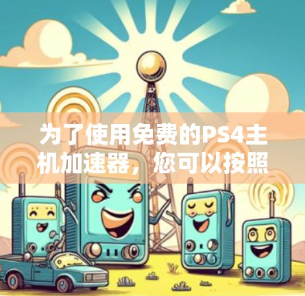 为了使用免费的PS4主机加速器，您可以按照以下步骤进行