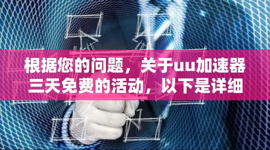 根据您的问题，关于uu加速器三天免费的活动，以下是详细的总结和建议