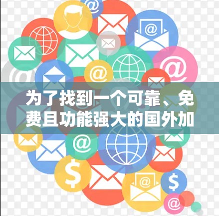 为了找到一个可靠、免费且功能强大的国外加速器，您可以按照以下步骤进行选择