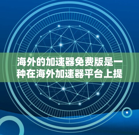 海外的加速器免费版是一种在海外加速器平台上提供免费、功能丰富的工具，适合经常使用海外设备的用户。以下是对海外加速器免费版的详细分析