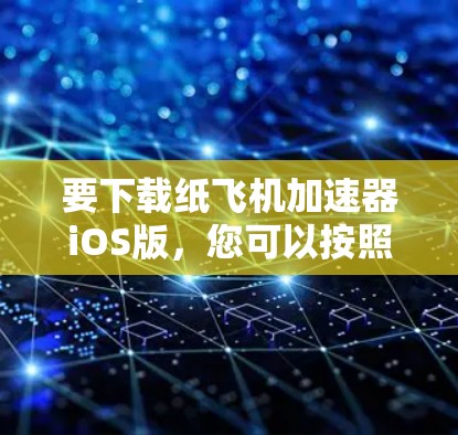 要下载纸飞机加速器iOS版，您可以按照以下步骤操作