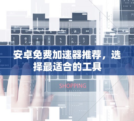 安卓免费加速器推荐，选择最适合的工具
