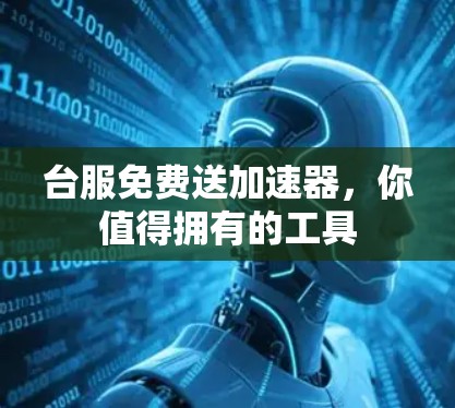 台服免费送加速器，你值得拥有的工具