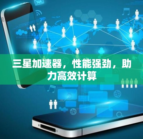 三星加速器，性能强劲，助力高效计算