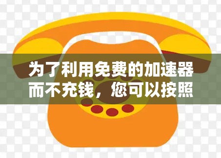 为了利用免费的加速器而不充钱，您可以按照以下步骤操作