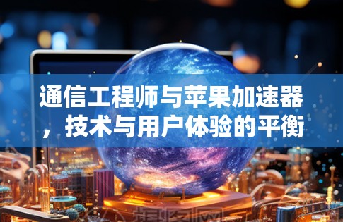 通信工程师与苹果加速器，技术与用户体验的平衡