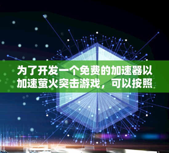 为了开发一个免费的加速器以加速萤火突击游戏，可以按照以下步骤进行设计