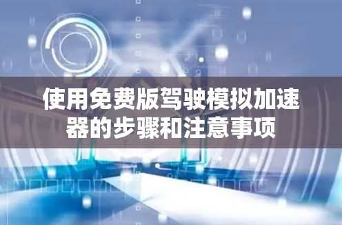 使用免费版驾驶模拟加速器的步骤和注意事项