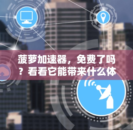 菠萝加速器，免费了吗？看看它能带来什么体验