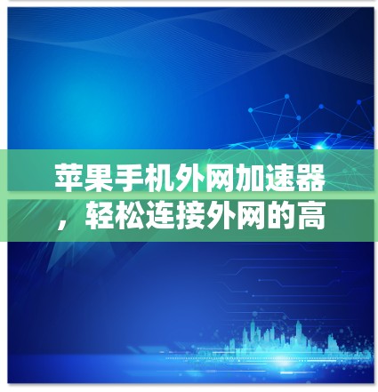 苹果手机外网加速器,轻松连接外网的高效选择 苹果手机外网加速器,轻松连接外网的高效选择