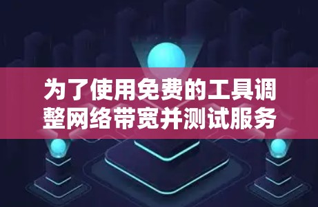 为了使用免费的工具调整网络带宽并测试服务器连接，可以尝试以下步骤