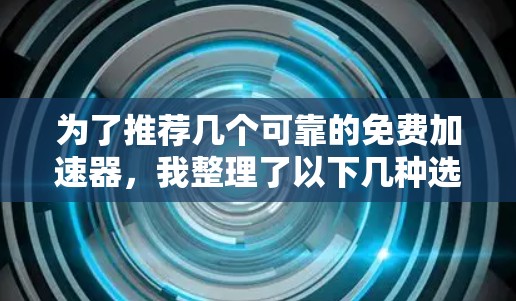 为了推荐几个可靠的免费加速器，我整理了以下几种选项，基于他们的功能、稳定性、用户评价和安全性等方面进行考量