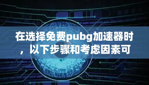 在选择免费pubg加速器时，以下步骤和考虑因素可以帮助你找到一个合适的选择