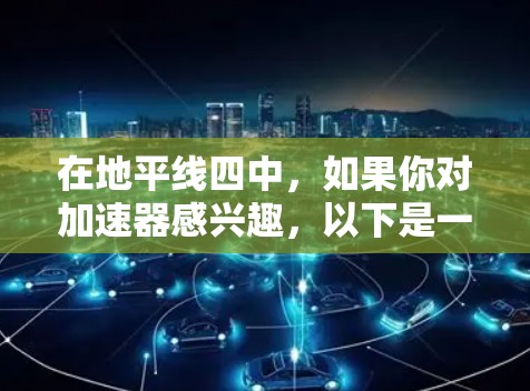 在地平线四中，如果你对加速器感兴趣，以下是一些免费的加速器软件，你可以选择使用