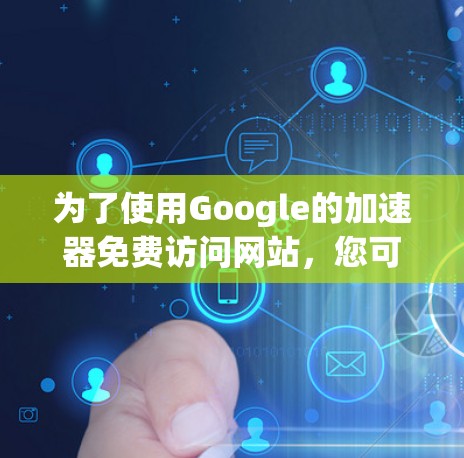 为了使用Google的加速器免费访问网站，您可以尝试以下步骤