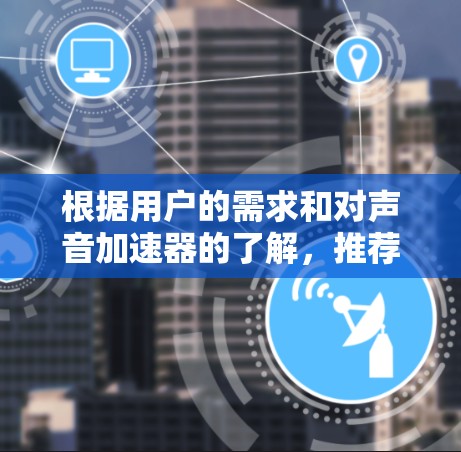 根据用户的需求和对声音加速器的了解，推荐一个免费版的声音加速器。尽管免费版可能在功能上更强大，但可能在某些方面有更多限制，因此需要根据用户的具体需求调整。以下是一个综合考虑的推荐