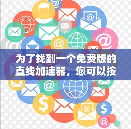 为了找到一个免费版的直线加速器，您可以按照以下步骤操作